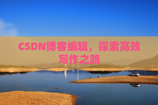 CSDN博客编辑,探索高效写作之路